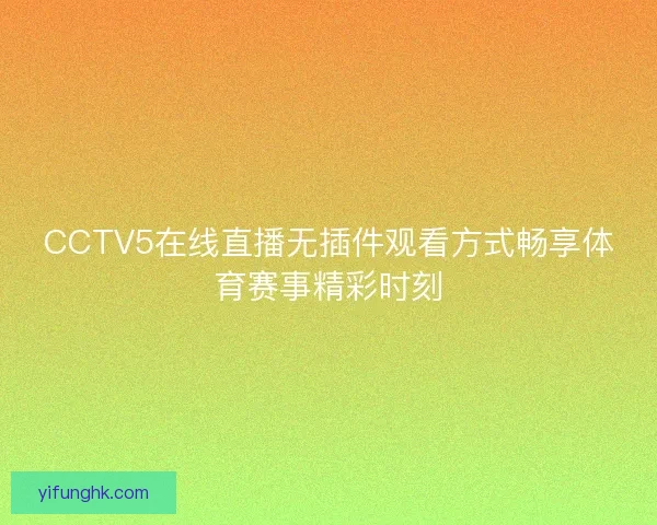 CCTV5在线直播无插件观看方式畅享体育赛事精彩时刻