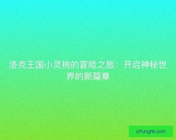 洛克王国小灵桃的冒险之旅：开启神秘世界的新篇章
