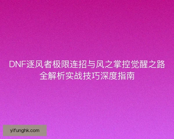 DNF逐风者极限连招与风之掌控觉醒之路全解析实战技巧深度指南